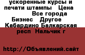 ускоренные курсы и печати,штампы › Цена ­ 3 000 - Все города Бизнес » Другое   . Кабардино-Балкарская респ.,Нальчик г.